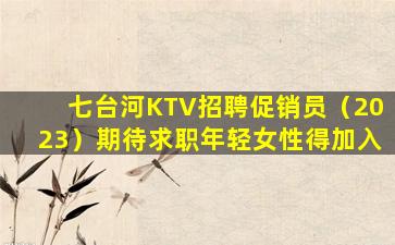 七台河KTV招聘促销员（2023）期待求职年轻女性得加入